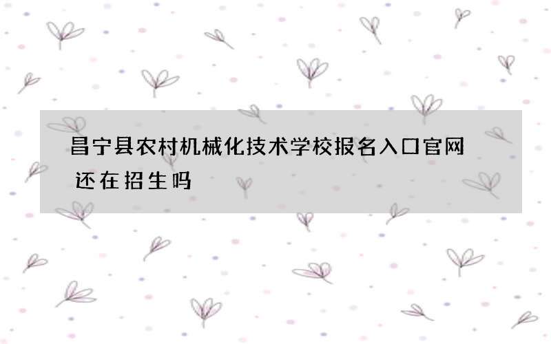 昌宁县农村机械化技术学校报名入口官网 还在招生吗